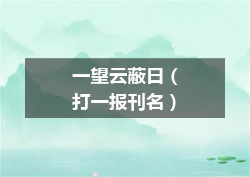 一望云蔽日（打一报刊名）