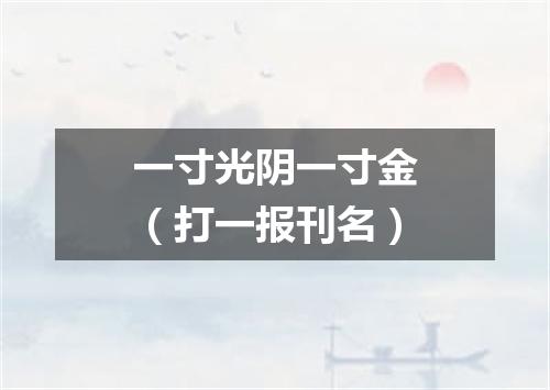一寸光阴一寸金（打一报刊名）