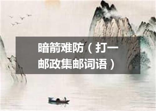 暗箭难防（打一邮政集邮词语）