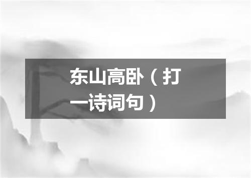 东山高卧（打一诗词句）