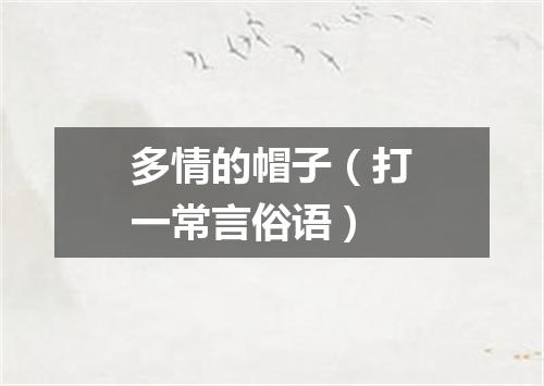 多情的帽子（打一常言俗语）