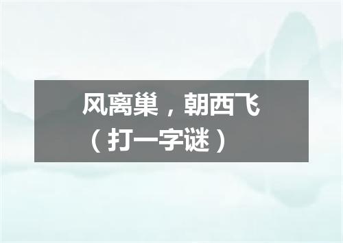 风离巢，朝西飞（打一字谜）