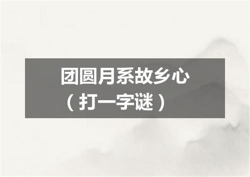 团圆月系故乡心（打一字谜）
