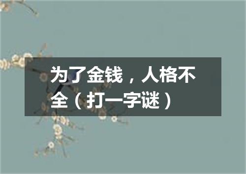 为了金钱，人格不全（打一字谜）