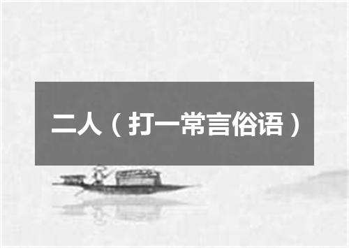 二人（打一常言俗语）