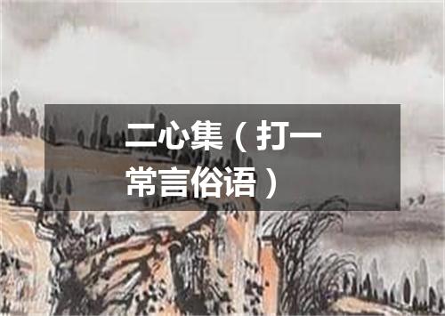 二心集（打一常言俗语）