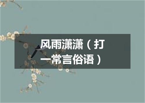风雨潇潇（打一常言俗语）