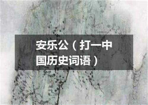 安乐公（打一中国历史词语）