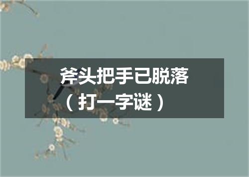 斧头把手已脱落（打一字谜）