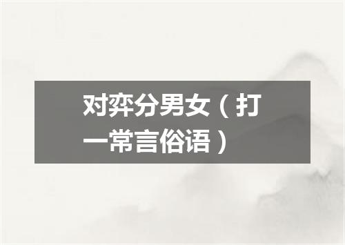 对弈分男女（打一常言俗语）