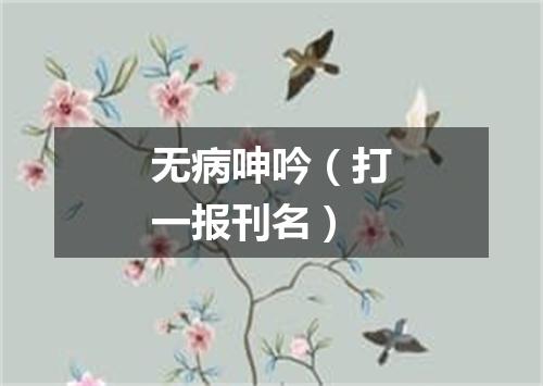 无病呻吟（打一报刊名）