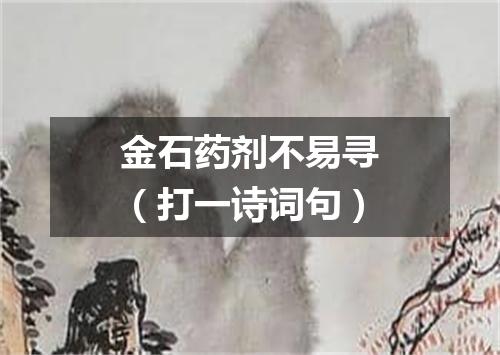 金石药剂不易寻（打一诗词句）