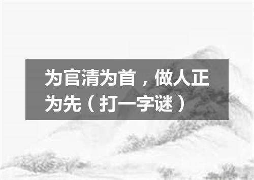 为官清为首，做人正为先（打一字谜）