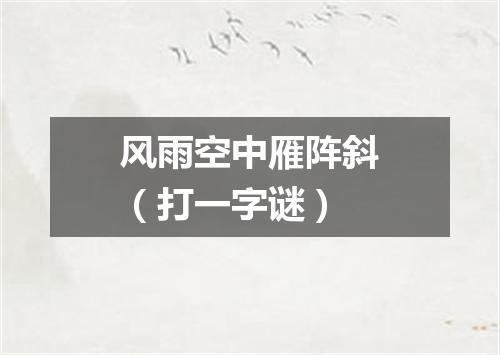 风雨空中雁阵斜（打一字谜）