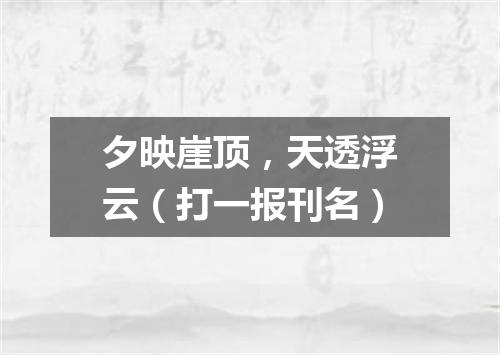 夕映崖顶，天透浮云（打一报刊名）