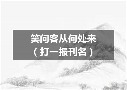 笑问客从何处来（打一报刊名）