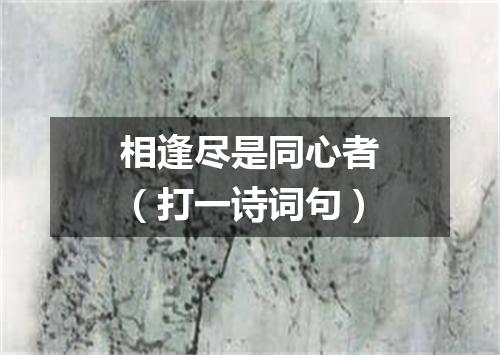 相逢尽是同心者（打一诗词句）
