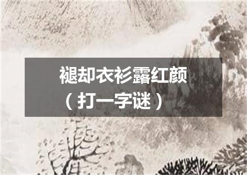 褪却衣衫露红颜（打一字谜）