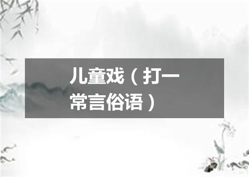 儿童戏（打一常言俗语）