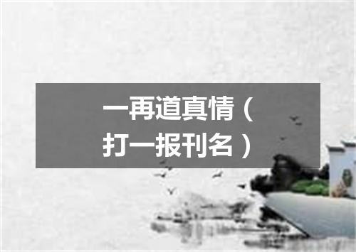 一再道真情（打一报刊名）