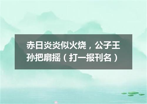 赤日炎炎似火烧，公子王孙把扇摇（打一报刊名）