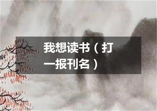 我想读书（打一报刊名）