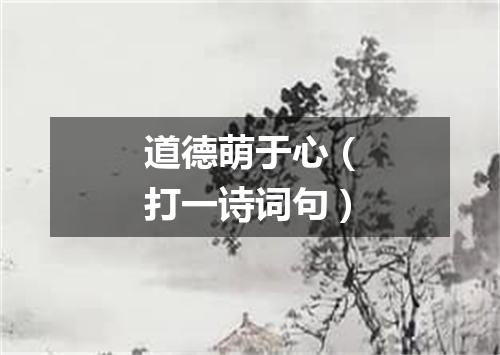 道德萌于心（打一诗词句）