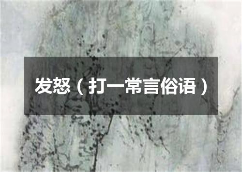 发怒（打一常言俗语）