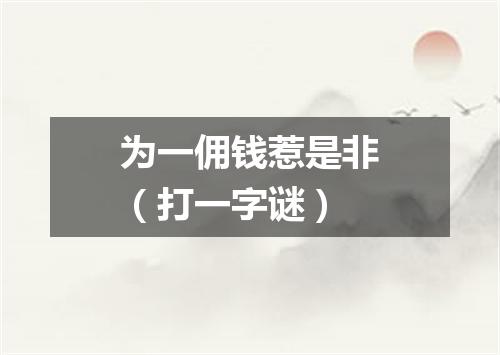 为一佣钱惹是非（打一字谜）