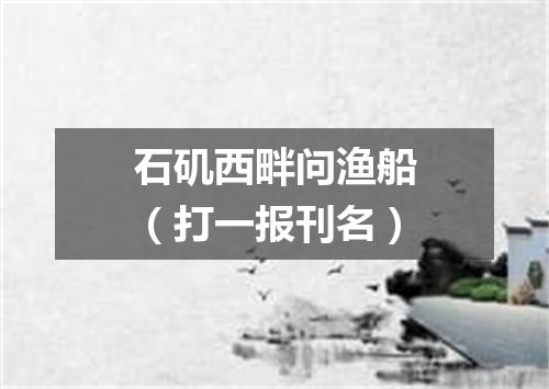 石矶西畔问渔船（打一报刊名）
