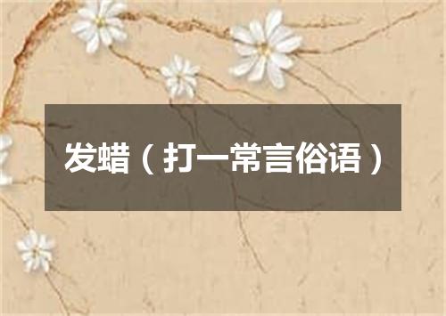 发蜡（打一常言俗语）