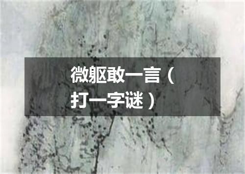 微躯敢一言（打一字谜）