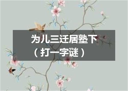 为儿三迁居塾下（打一字谜）