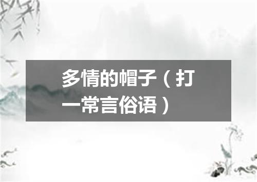 多情的帽子（打一常言俗语）