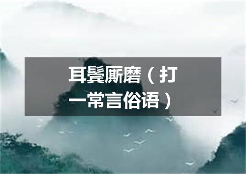 耳鬓厮磨（打一常言俗语）