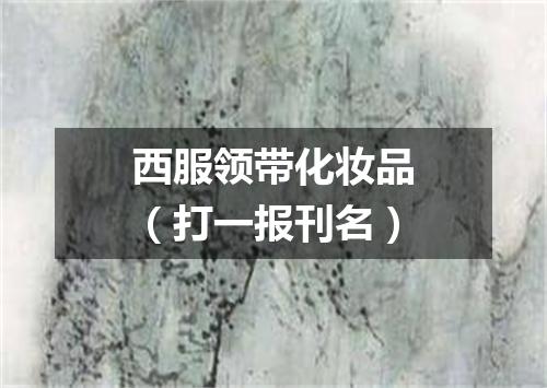西服领带化妆品（打一报刊名）