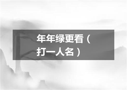 年年绿更看（打一人名）