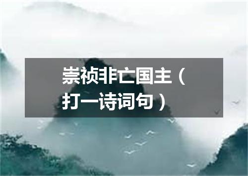 崇祯非亡国主（打一诗词句）