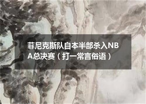 菲尼克斯队自本半部杀入NBA总决赛（打一常言俗语）