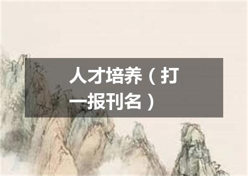 人才培养（打一报刊名）