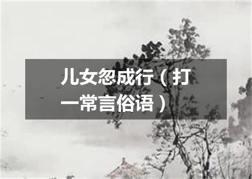 儿女忽成行（打一常言俗语）