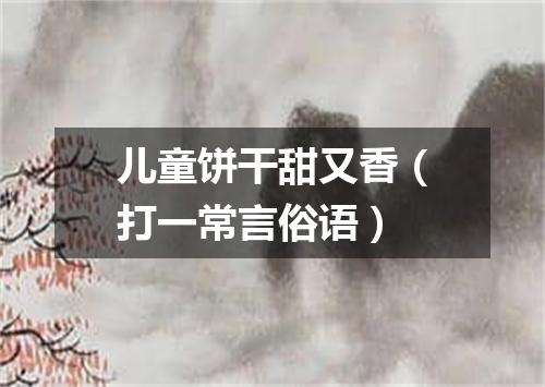 儿童饼干甜又香（打一常言俗语）