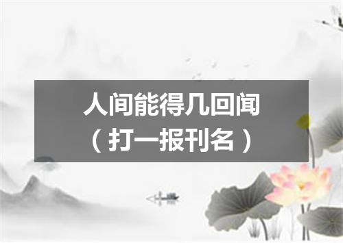 人间能得几回闻（打一报刊名）