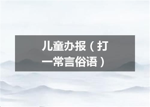儿童办报（打一常言俗语）