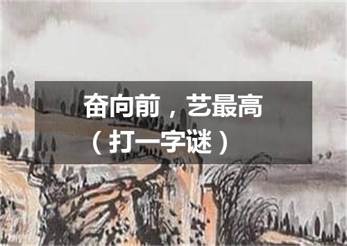 奋向前，艺最高（打一字谜）
