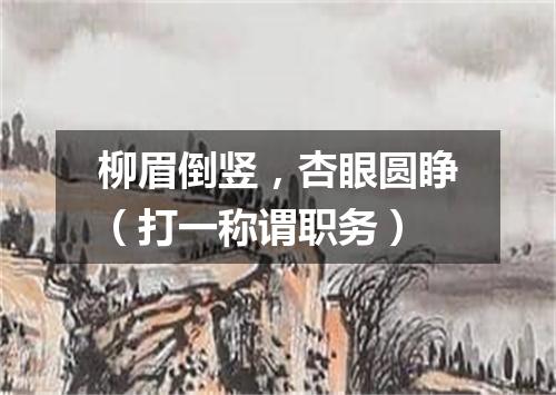 柳眉倒竖，杏眼圆睁（打一称谓职务）