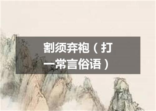 割须弃袍（打一常言俗语）