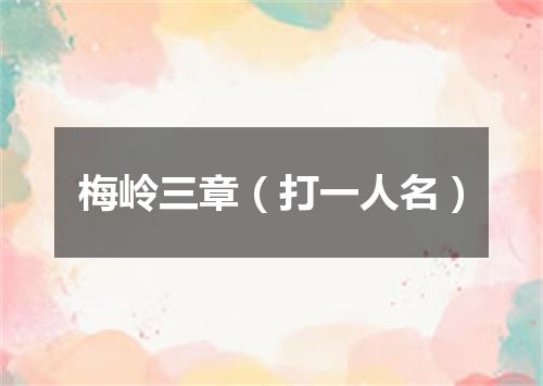 梅岭三章（打一人名）