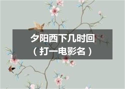 夕阳西下几时回（打一电影名）