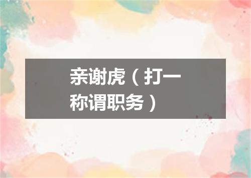 亲谢虎（打一称谓职务）